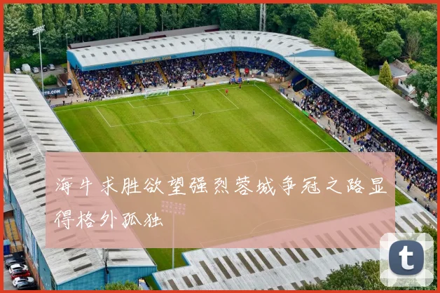 海牛求胜欲望强烈蓉城争冠之路显得格外孤独