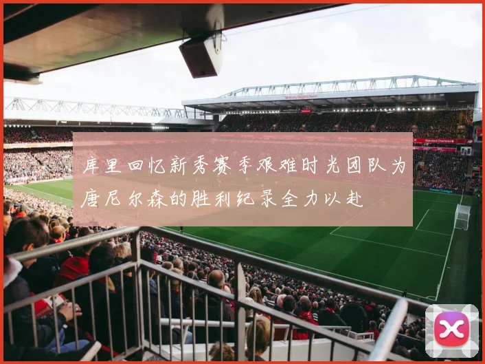 库里回忆新秀赛季艰难时光团队为唐尼尔森的胜利纪录全力以赴