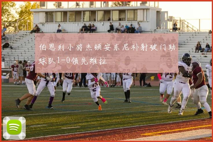 伯恩利小将杰顿安东尼补射破门助球队1-0领先维拉
