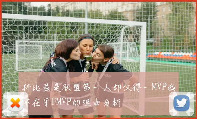 科比虽是联盟第一人却仅得一MVP我不在乎FMVP的理由分析