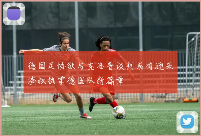 德国足协欲与克洛普谈判或将迎来渣叔执掌德国队新篇章