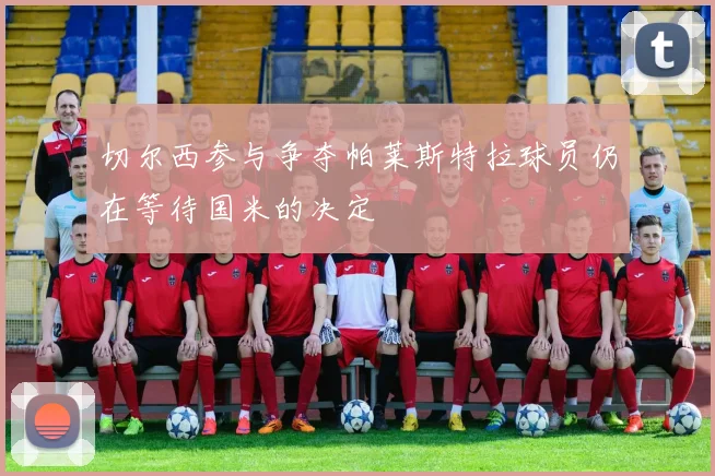 切尔西参与争夺帕莱斯特拉球员仍在等待国米的决定