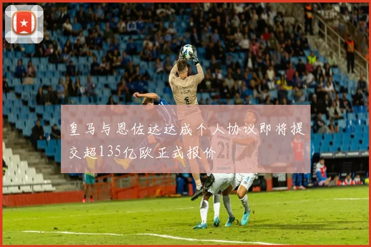 皇马与恩佐达达成个人协议即将提交超135亿欧正式报价