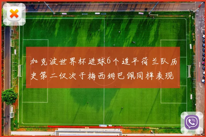 加克波世界杯进球6个追平荷兰队历史第二仅次于梅西姆巴佩同样表现出色