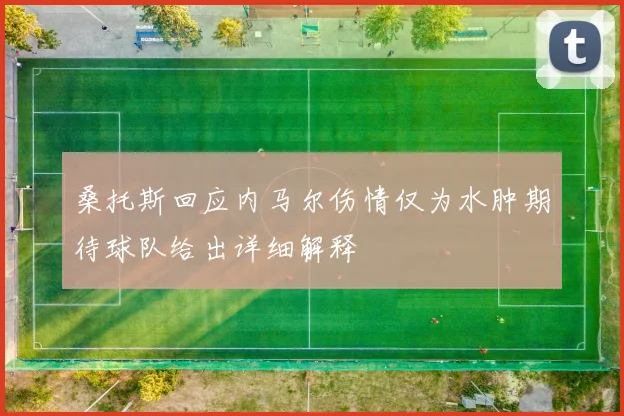 桑托斯回应内马尔伤情仅为水肿期待球队给出详细解释