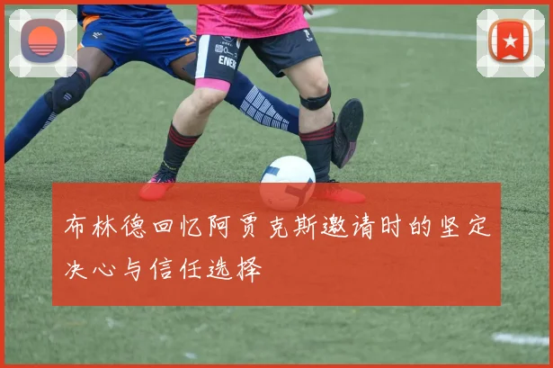 布林德回忆阿贾克斯邀请时的坚定决心与信任选择