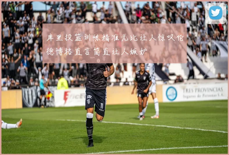库里投篮训练精准无比让人惊叹伦德博格直言简直让人嫉妒
